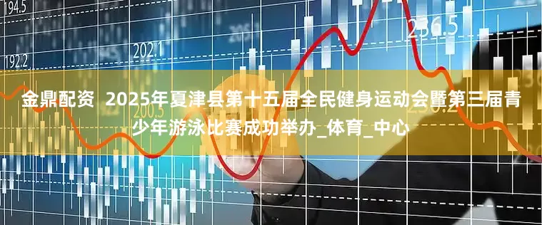 金鼎配资  2025年夏津县第十五届全民健身运动会暨第三届青少年游泳比赛成功举办_体育_中心