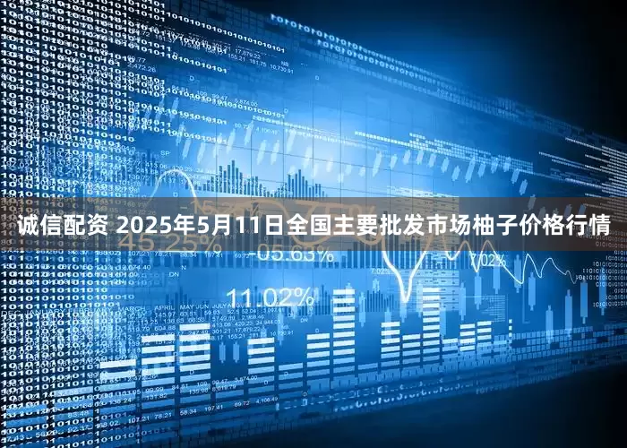 诚信配资 2025年5月11日全国主要批发市场柚子价格行情