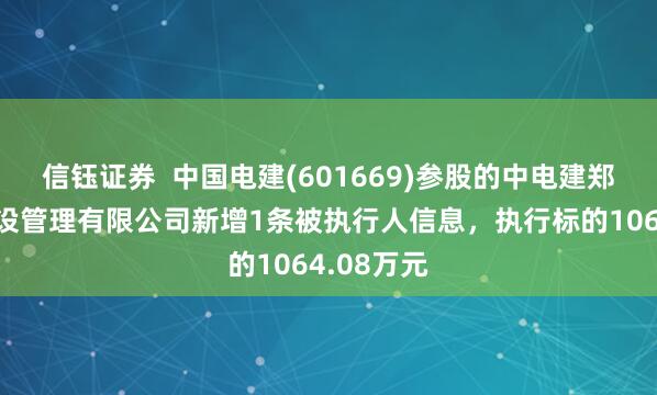 信钰证券  中国电建(601669)参股的中电建郑州生态建设管理有限公司新增1条被执行人信息，执行标的1064.08万元