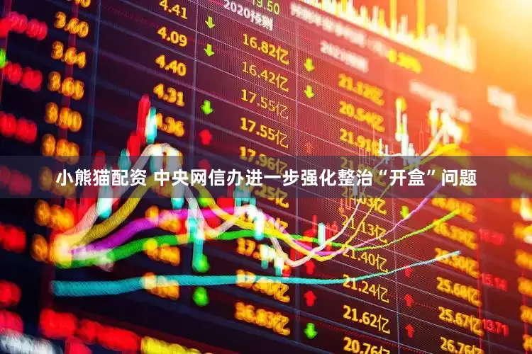 小熊猫配资 中央网信办进一步强化整治“开盒”问题