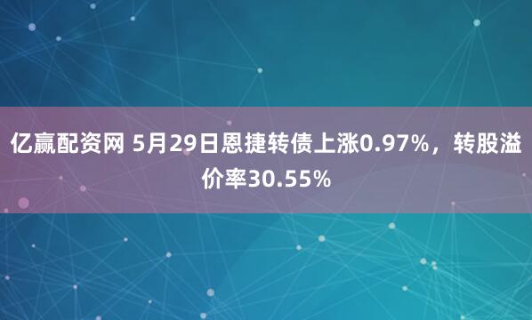 亿赢配资网 5月29日恩捷转债上涨0.97%，转股溢价率30.55%