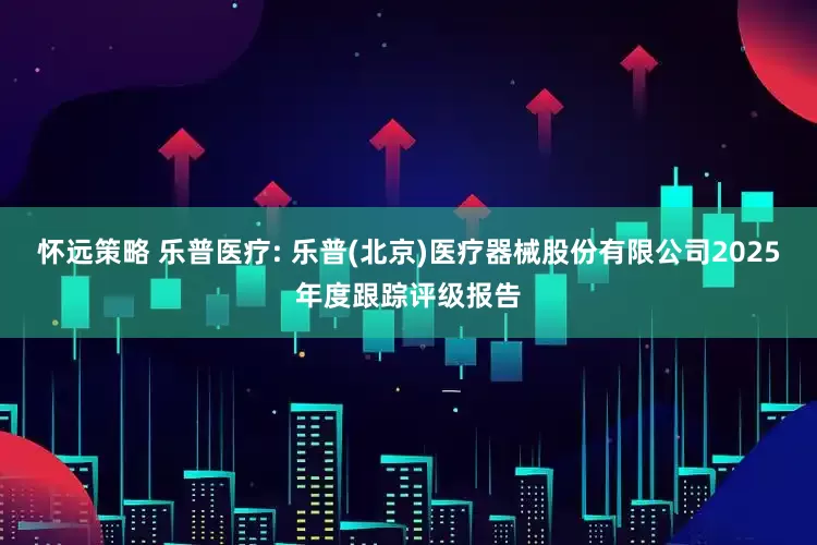 怀远策略 乐普医疗: 乐普(北京)医疗器械股份有限公司2025年度跟踪评级报告