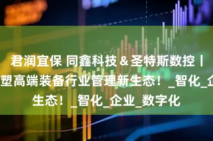 君润宜保 同鑫科技＆圣特斯数控丨eHR系统重塑高端装备行业管理新生态！_智化_企业_数字化