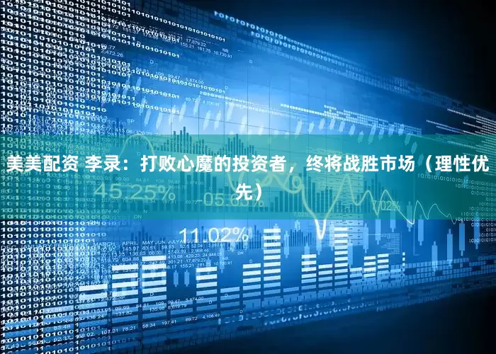 美美配资 李录：打败心魔的投资者，终将战胜市场（理性优先）