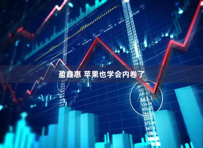 盈鑫惠 苹果也学会内卷了