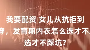我要配资 女儿从抗拒到主动穿，发育期内衣怎么选才不踩坑？