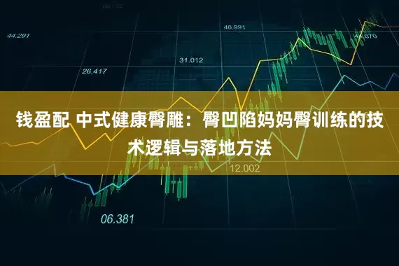 钱盈配 中式健康臀雕：臀凹陷妈妈臀训练的技术逻辑与落地方法
